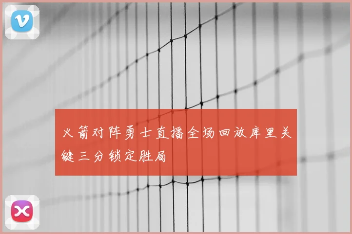 火箭对阵勇士直播全场回放库里关键三分锁定胜局
