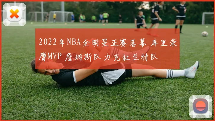 2022年NBA全明星正赛落幕 库里荣膺MVP 詹姆斯队力克杜兰特队