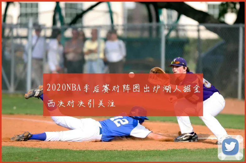 2020NBA季后赛对阵图出炉湖人掘金西决对决引关注