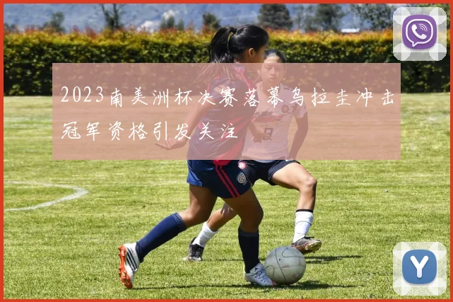 2023南美洲杯决赛落幕乌拉圭冲击冠军资格引发关注