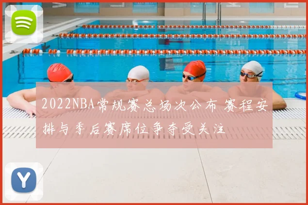 2022NBA常规赛总场次公布 赛程安排与季后赛席位争夺受关注