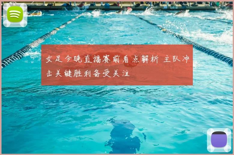 女足今晚直播赛前看点解析 主队冲击关键胜利备受关注