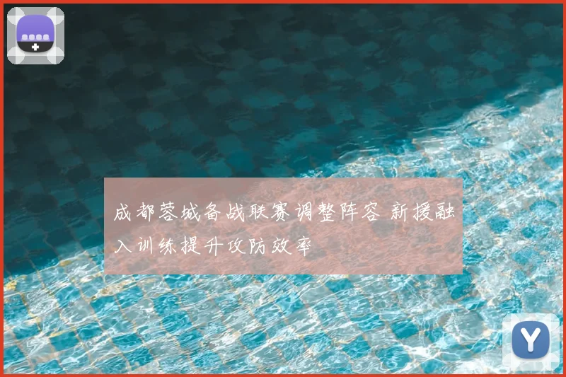 成都蓉城备战联赛调整阵容 新援融入训练提升攻防效率