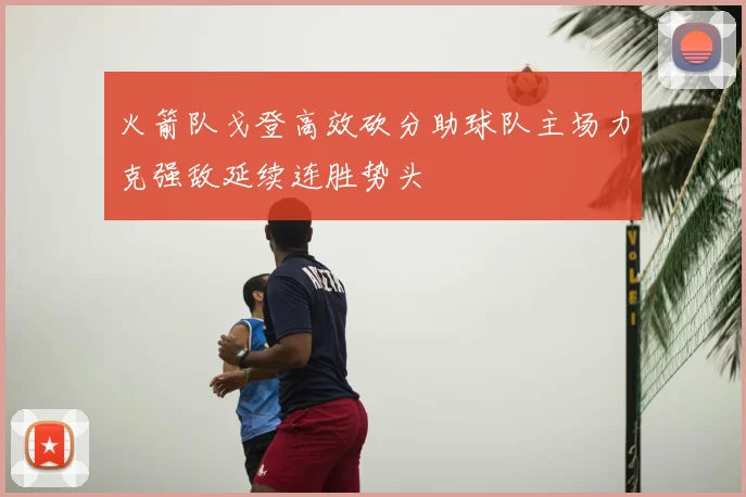 火箭队戈登高效砍分助球队主场力克强敌延续连胜势头
