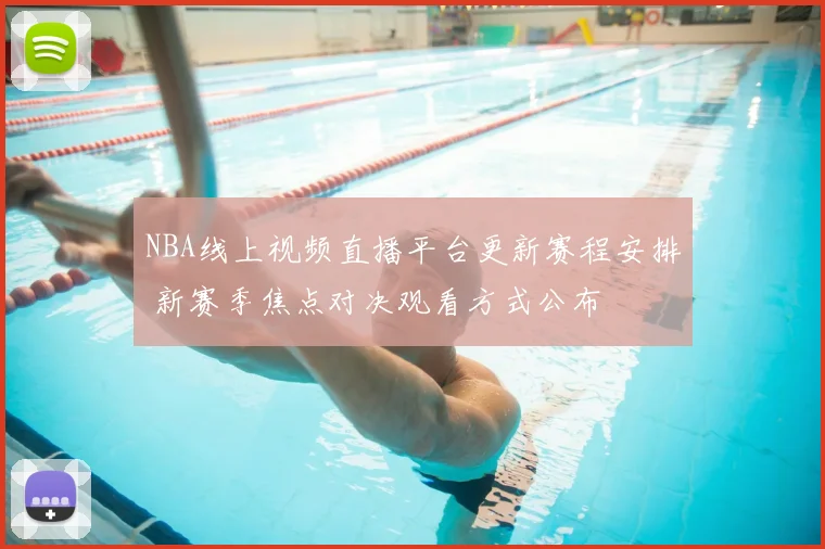 NBA线上视频直播平台更新赛程安排 新赛季焦点对决观看方式公布