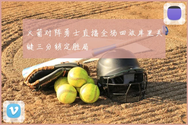 火箭对阵勇士直播全场回放库里关键三分锁定胜局