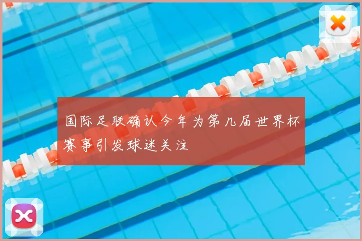 国际足联确认今年为第几届世界杯赛事引发球迷关注