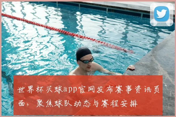 世界杯买球app官网发布赛事资讯页面，聚焦球队动态与赛程安排