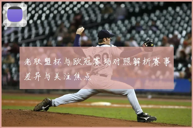 老联盟杯与欧冠赛场对照解析赛事差异与关注焦点