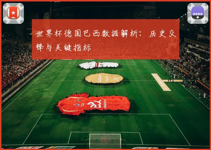 世界杯德国巴西数据解析：历史交锋与关键指标