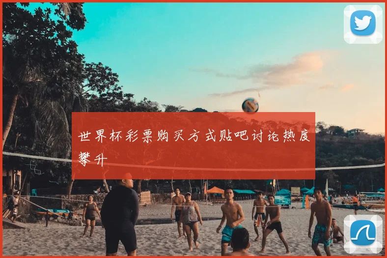 世界杯彩票购买方式贴吧讨论热度攀升