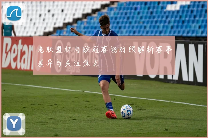老联盟杯与欧冠赛场对照解析赛事差异与关注焦点