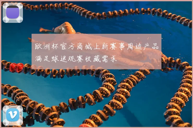 欧洲杯官方商城上新赛事周边产品满足球迷观赛收藏需求